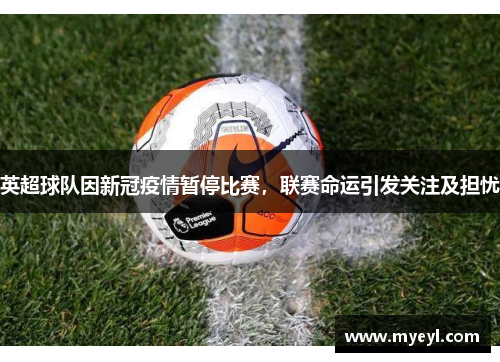英超球队因新冠疫情暂停比赛，联赛命运引发关注及担忧