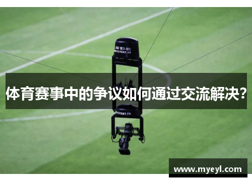 体育赛事中的争议如何通过交流解决？