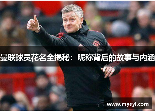 曼联球员花名全揭秘：昵称背后的故事与内涵