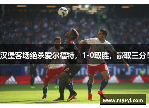汉堡客场绝杀爱尔福特，1-0取胜，豪取三分！