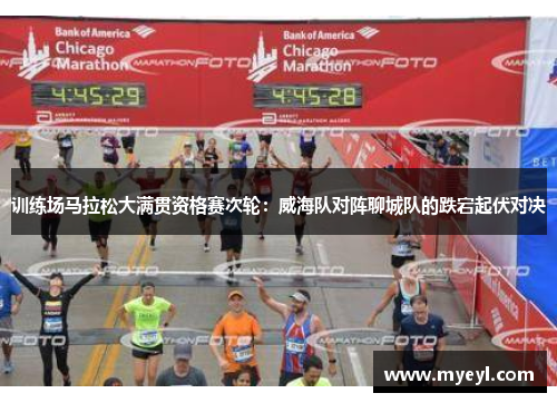 训练场马拉松大满贯资格赛次轮：威海队对阵聊城队的跌宕起伏对决