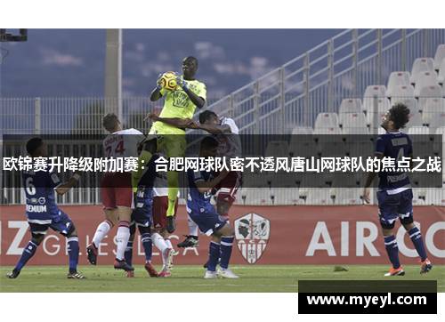 欧锦赛升降级附加赛：合肥网球队密不透风唐山网球队的焦点之战